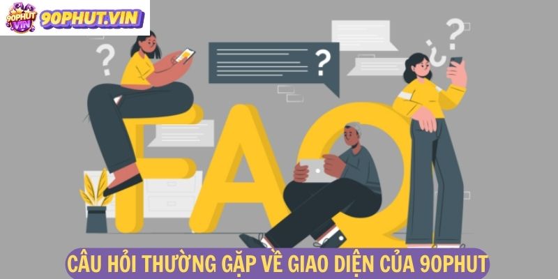 Câu hỏi thường gặp về giao diện của 90phut