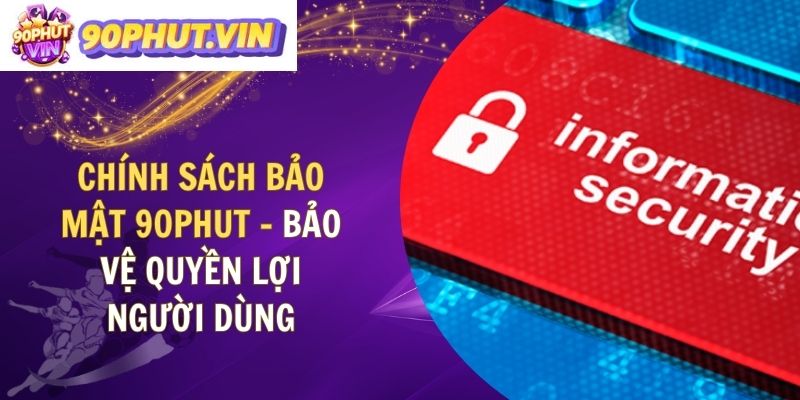 Chính Sách Bảo Mật 90Phut – Bảo Vệ Quyền Lợi Người Dùng