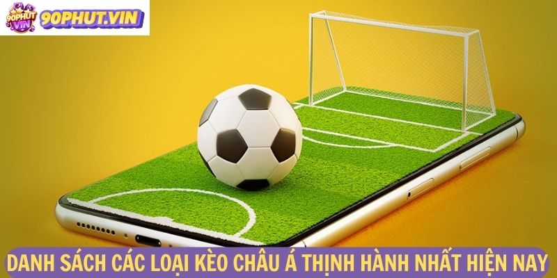 Danh sách các loại kèo Châu Á thịnh hành nhất hiện nay