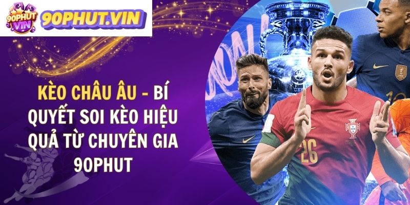 Kèo Châu Âu – Bí Quyết Soi Kèo Hiệu Quả Từ Chuyên Gia 90Phut