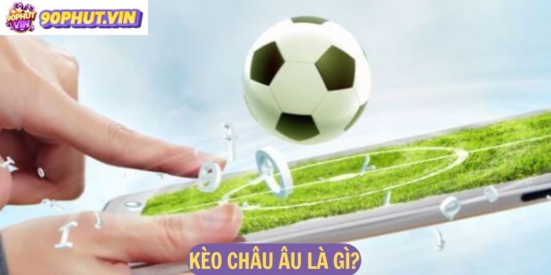 Kèo Châu Âu là gì?