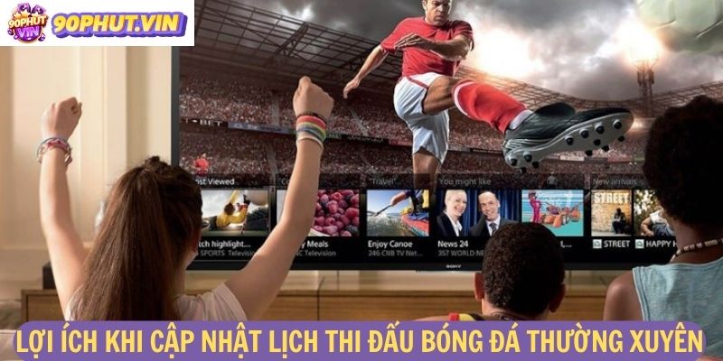 Lợi ích khi cập nhật lịch thi đấu bóng đá thường xuyên