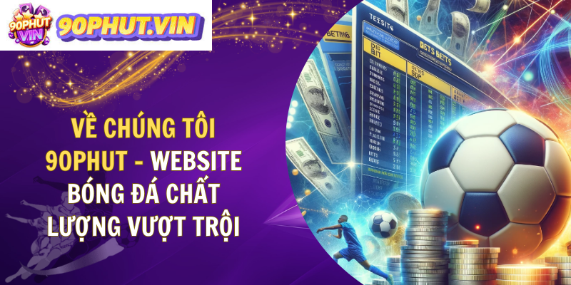Về Chúng Tôi 90Phut - Website Bóng Đá Chất Lượng Vượt Trội