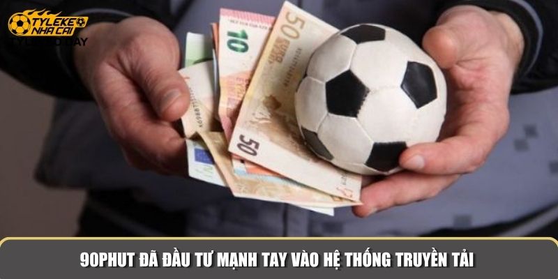 90Phut đã đầu tư mạnh tay vào hệ thống truyền tải