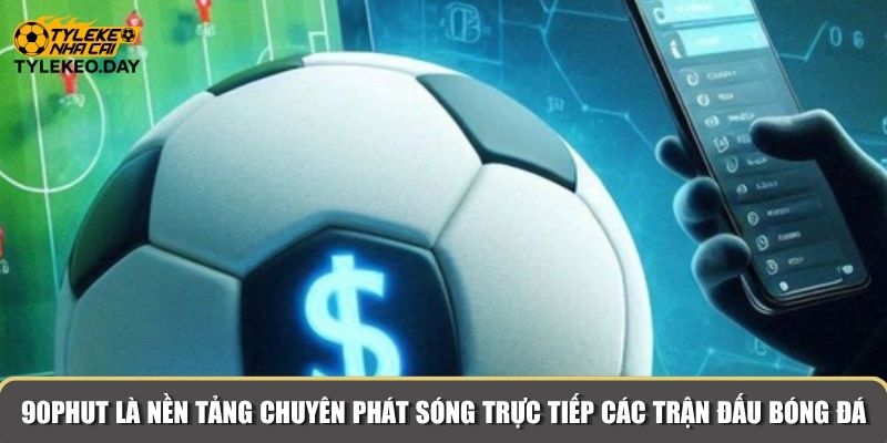 90Phut là nền tảng chuyên phát sóng trực tiếp các trận đấu bóng đá
