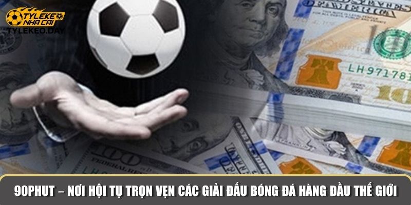 90Phut – Nơi hội tụ trọn vẹn các giải đấu bóng đá hàng đầu thế giới