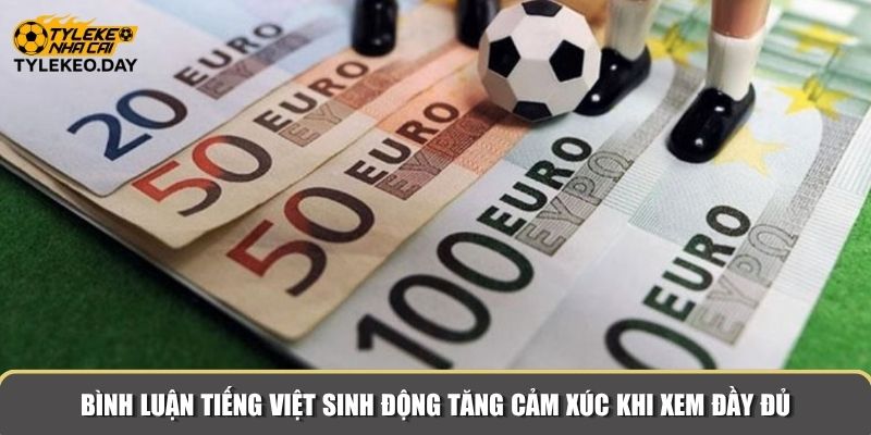 Bình luận tiếng Việt sinh động tăng cảm xúc khi xem đầy đủ