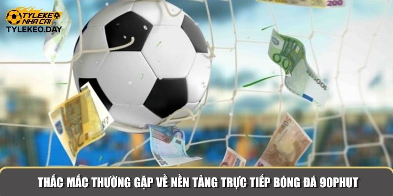 Giải đáp những thắc mắc thường gặp về nền tảng trực tiếp bóng đá 90Phut