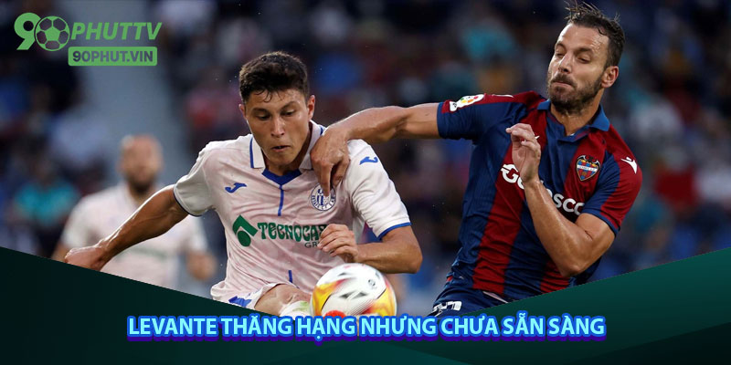 Levante thăng hạng nhưng chưa sẵn sàng